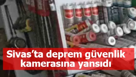 Sivas’ta deprem güvenlik kamerasına yansıdı