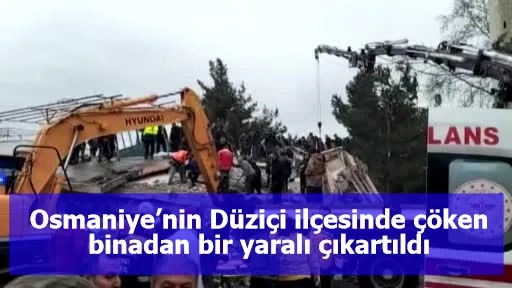 Osmaniye’nin Düziçi ilçesinde çöken binadan bir yaralı çıkartıldı