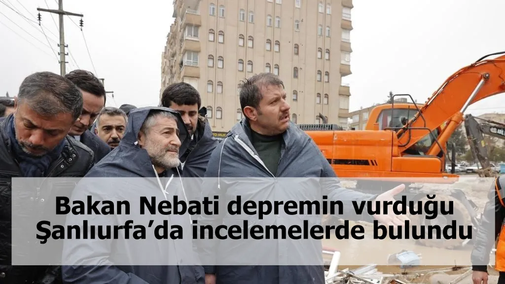 Bakan Nebati depremin vurduğu Şanlıurfa’da incelemelerde bulundu