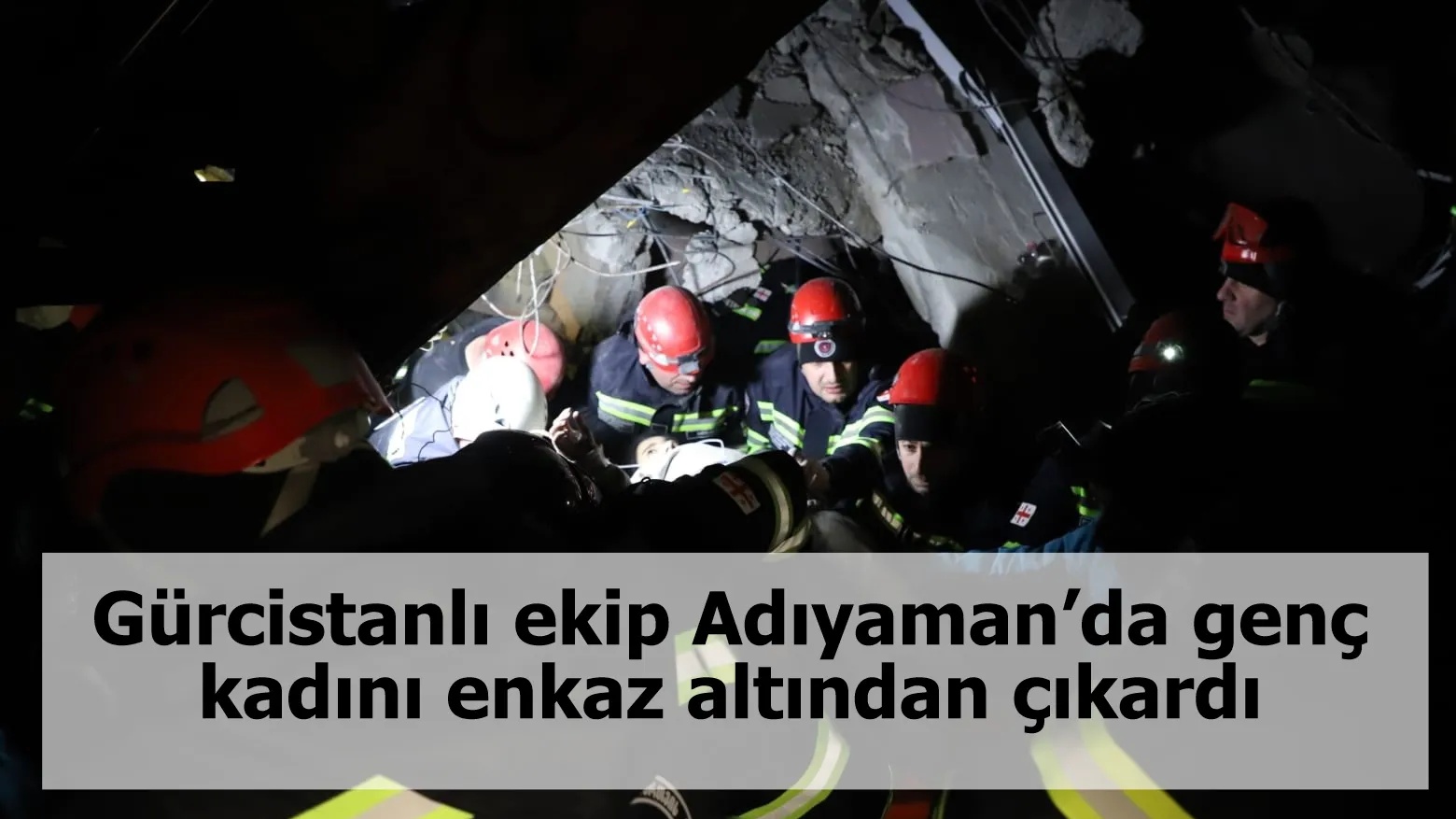 Gürcistanlı ekip Adıyaman’da genç kadını enkaz altından çıkardı