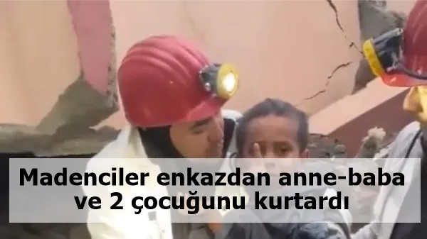 Madenciler enkazdan anne-baba ve 2 çocuğunu kurtardı