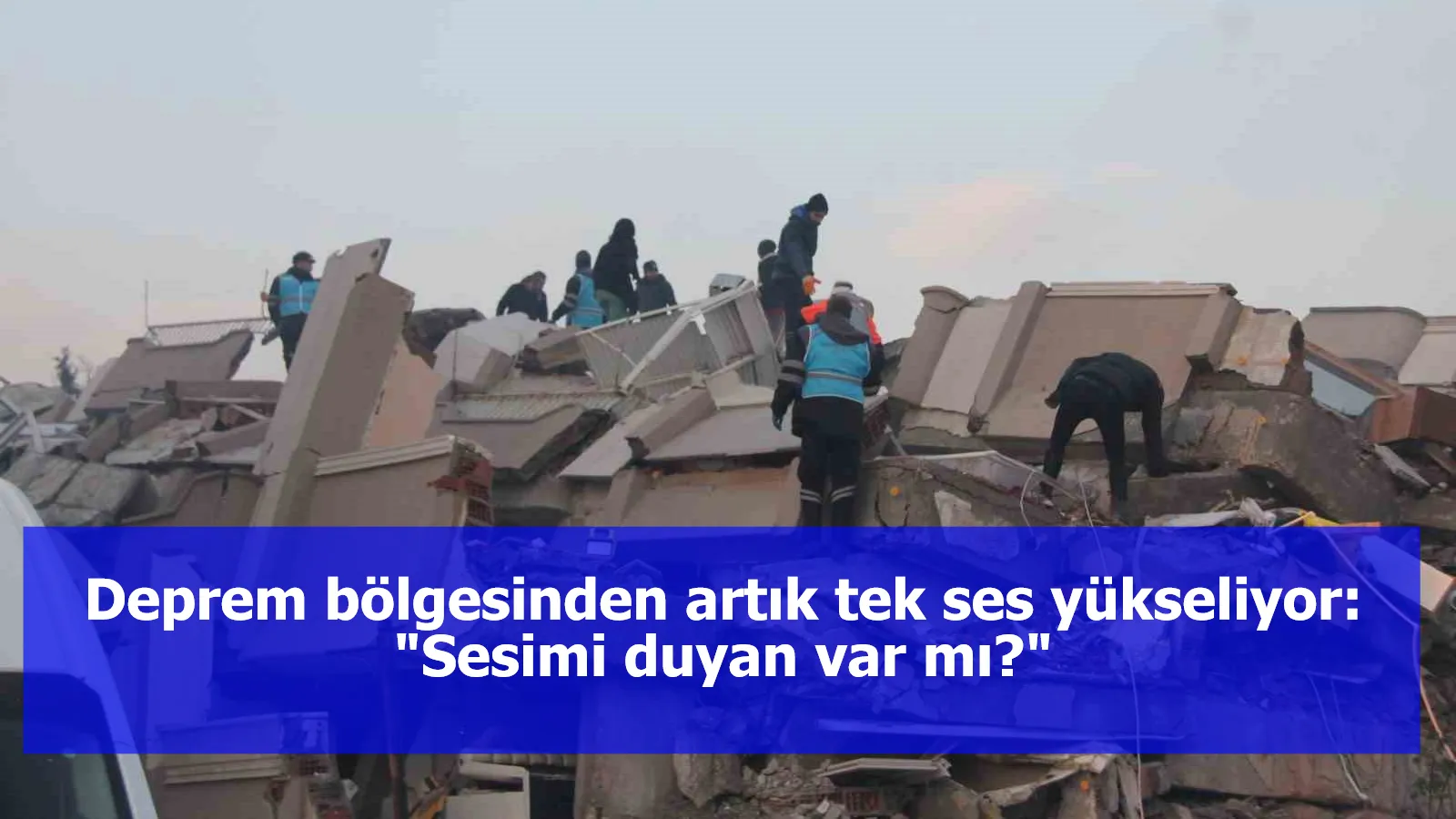 Deprem bölgesinden artık tek ses yükseliyor: "Sesimi duyan var mı?"