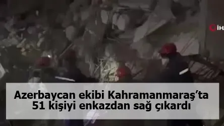 Azerbaycan ekibi Kahramanmaraş’ta 51 kişiyi enkazdan sağ çıkardı