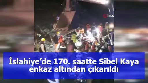 Asrın felaketinde umut sürüyor: İslahiye’de 170. saatte Sibel Kaya enkaz altından çıkarıldı