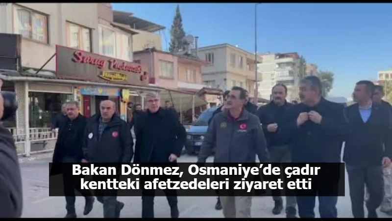 Bakan Dönmez, Osmaniye’de çadır kentteki afetzedeleri ziyaret etti