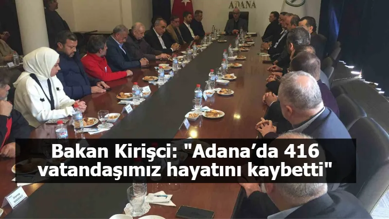 Bakan Kirişci: "Adana’da 416 vatandaşımız hayatını kaybetti"