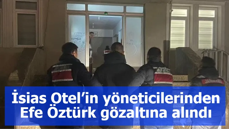 İsias Otel’in yöneticilerinden Efe Öztürk gözaltına alındı