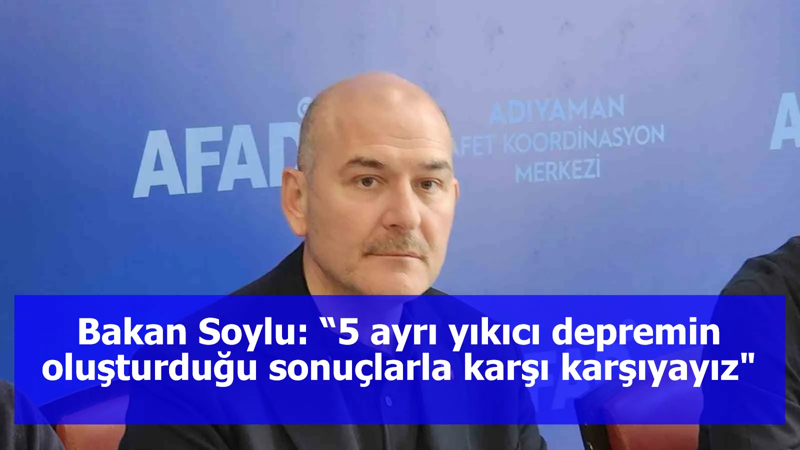 Bakan Soylu: “5 ayrı yıkıcı depremin oluşturduğu sonuçlarla karşı karşıyayız"