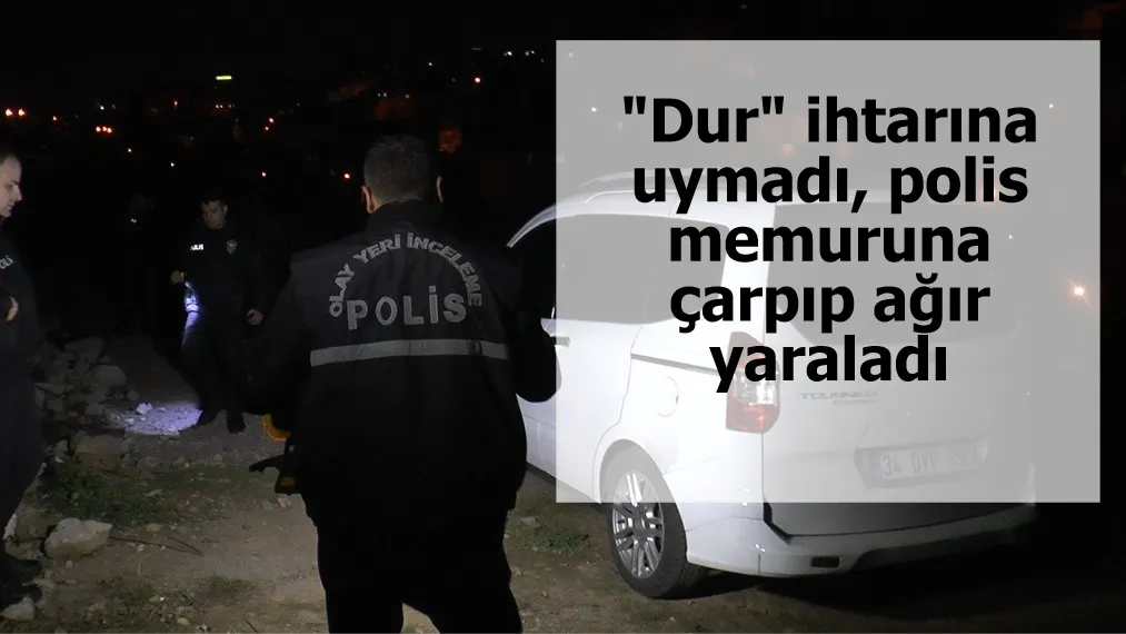 "Dur" ihtarına uymadı, polis memuruna çarpıp ağır yaraladı