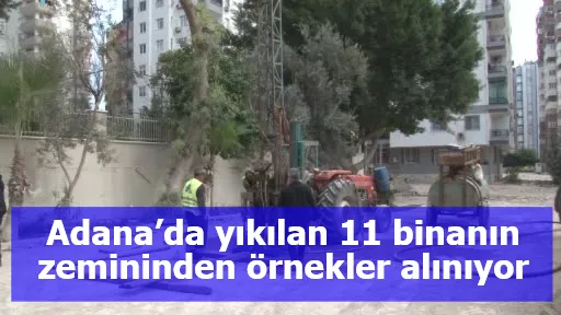 Adana’da yıkılan 11 binanın zemininden örnekler alınıyor