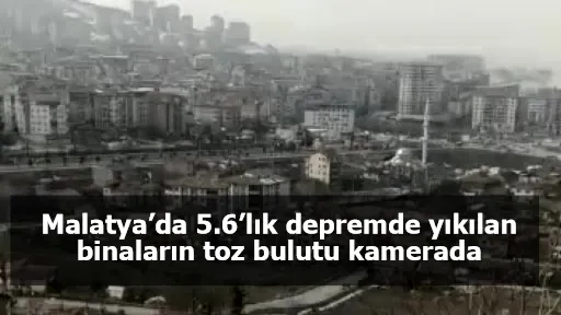 Malatya’da 5.6’lık depremde yıkılan binaların toz bulutu kamerada