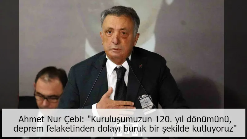 Ahmet Nur Çebi: "Kuruluşumuzun 120. yıl dönümünü, deprem felaketinden dolayı buruk bir şekilde kutluyoruz"