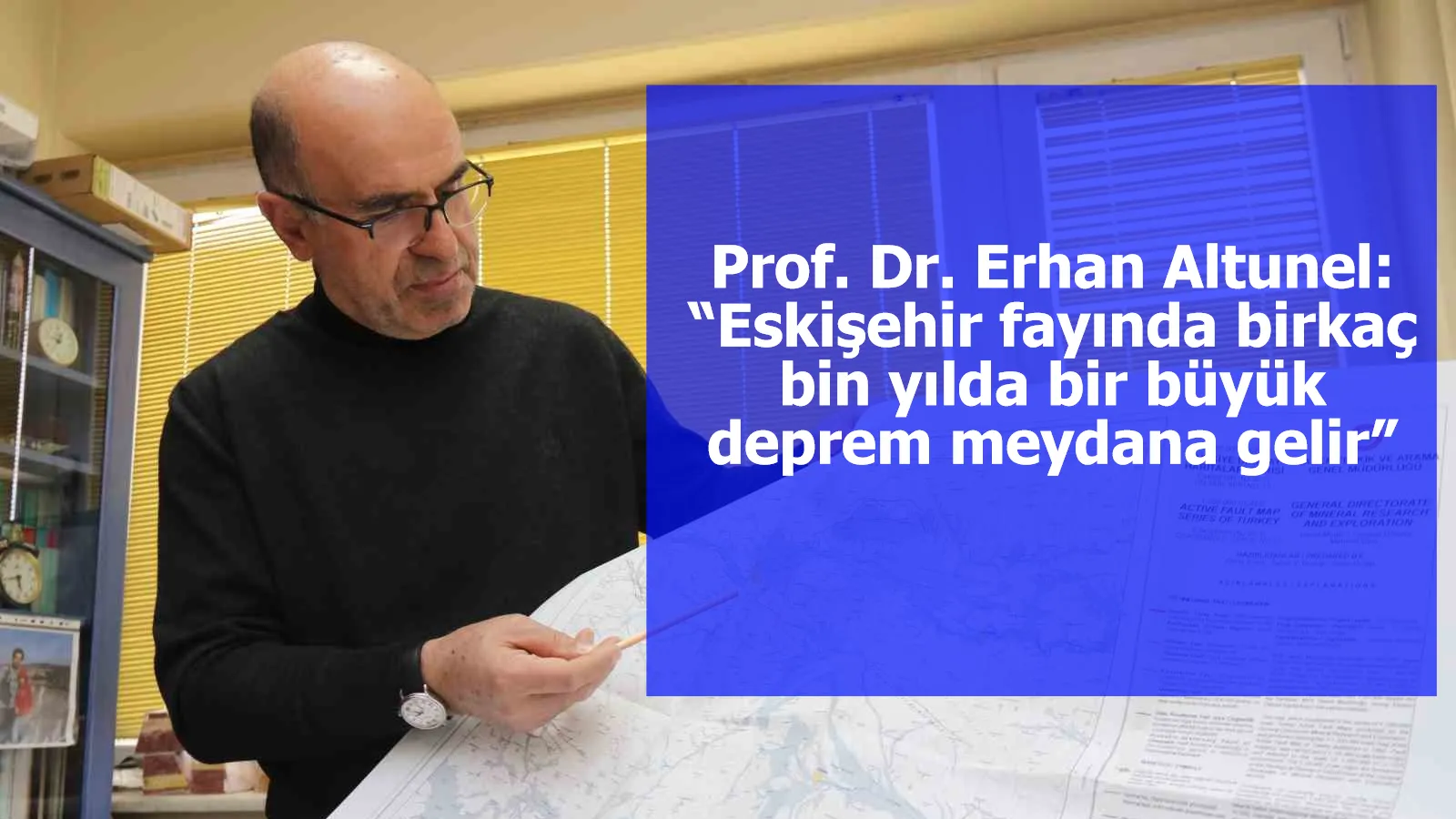 Prof. Dr. Erhan Altunel: “Eskişehir fayında birkaç bin yılda bir büyük deprem meydana gelir”