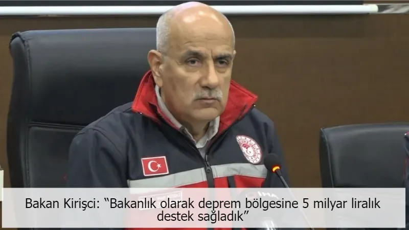 Bakan Kirişci: “Bakanlık olarak deprem bölgesine 5 milyar liralık destek sağladık”