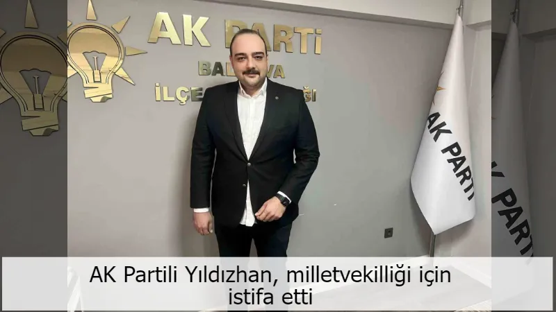 AK Partili Yıldızhan, milletvekilliği için istifa etti
