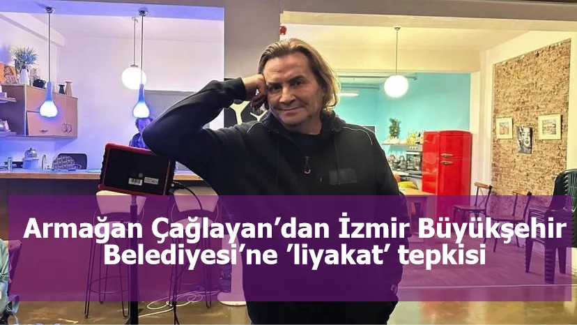 Armağan Çağlayan’dan İzmir Büyükşehir Belediyesi’ne ’liyakat’ tepkisi