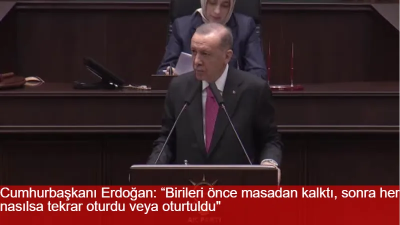 Cumhurbaşkanı Erdoğan: “Birileri önce masadan kalktı, sonra her nasılsa tekrar oturdu veya oturtuldu"