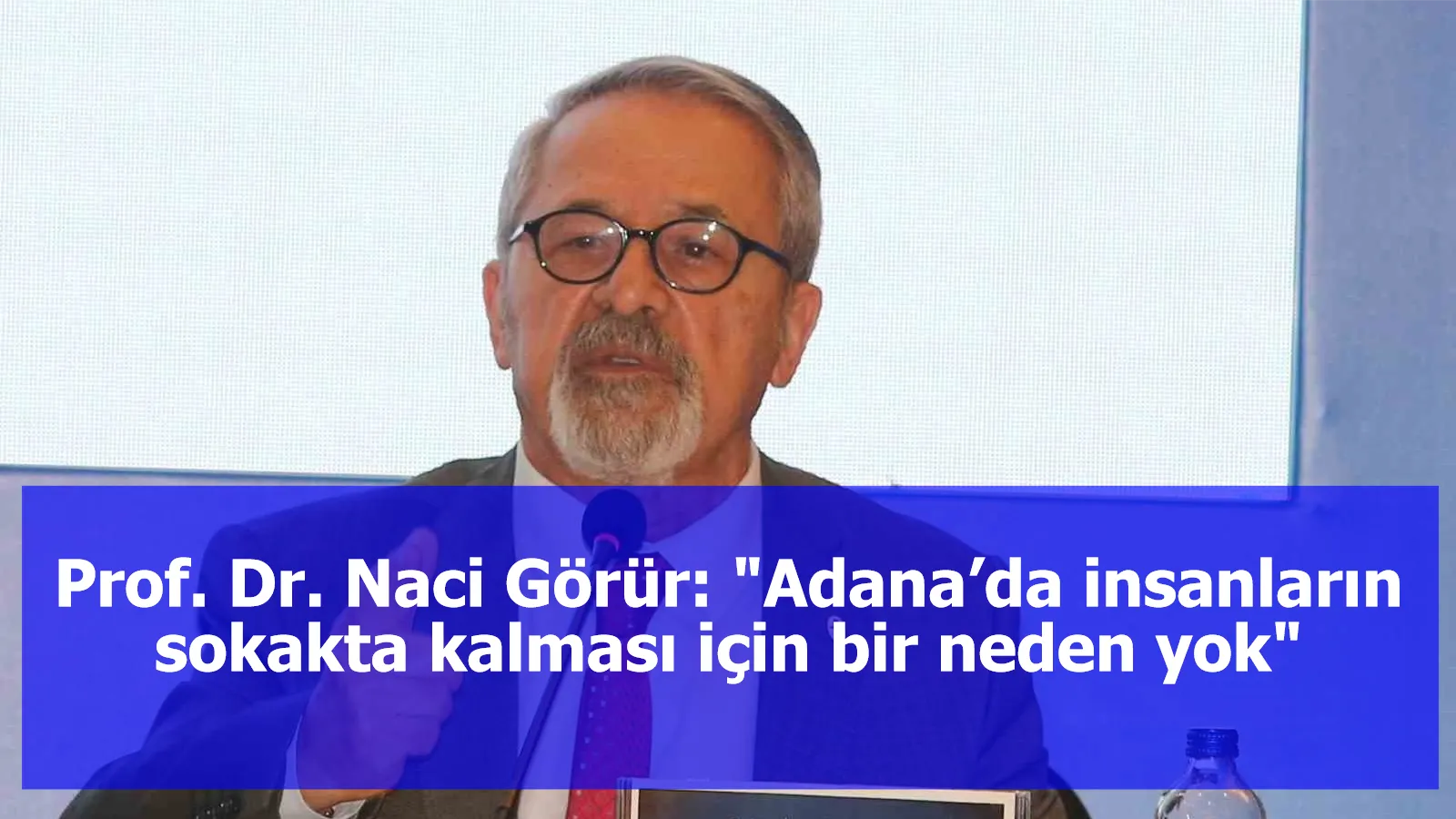 Prof. Dr. Naci Görür: "Adana’da insanların sokakta kalması için bir neden yok"