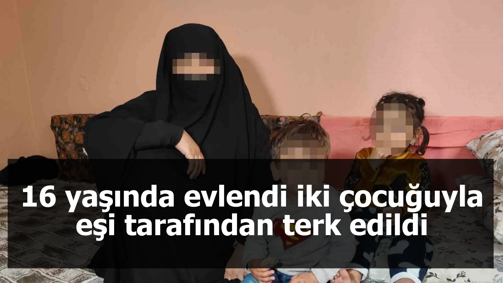 16 yaşında evlendi iki çocuğuyla eşi tarafından terk edildi