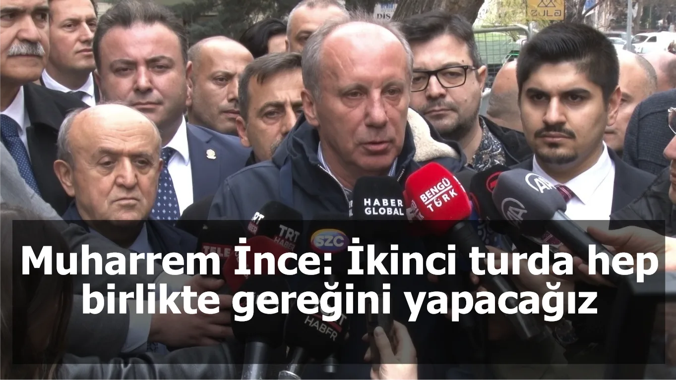 Muharrem İnce: İkinci turda hep birlikte gereğini yapacağız