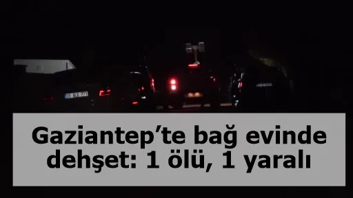 Gaziantep’te bağ evinde dehşet: 1 ölü, 1 yaralı