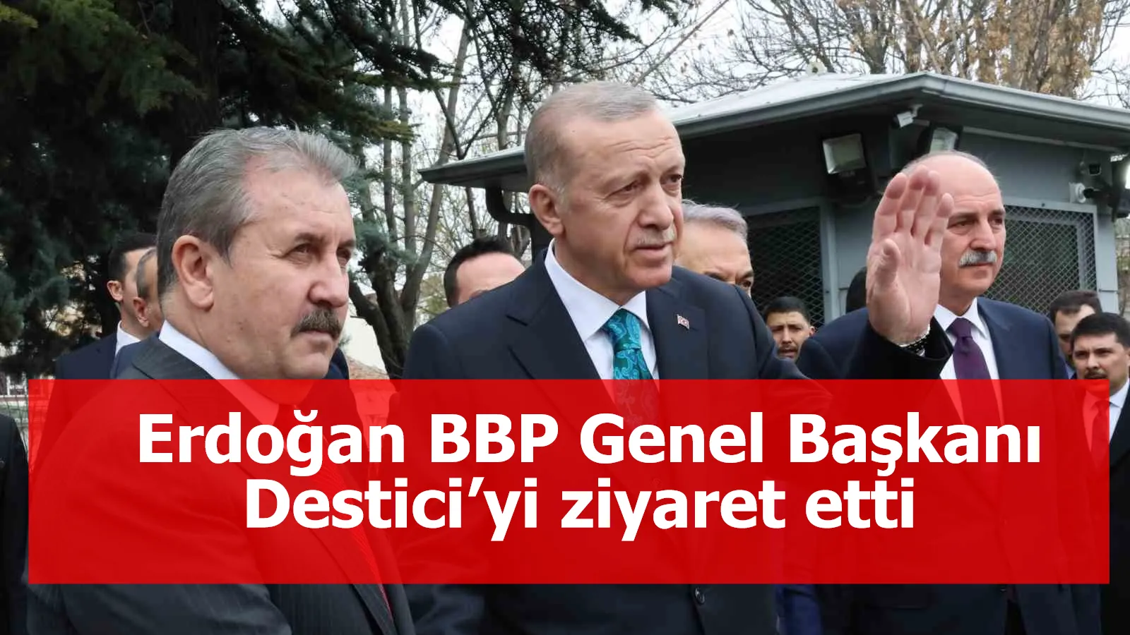 Cumhurbaşkanı Erdoğan BBP Genel Başkanı Destici’yi ziyaret etti