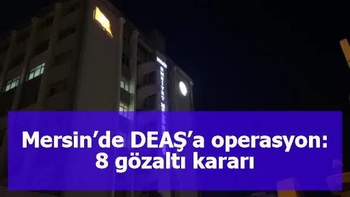 Mersin’de DEAŞ’a operasyon: 8 gözaltı kararı