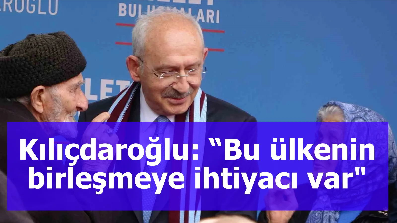 Kılıçdaroğlu: “Bu ülkenin birleşmeye ihtiyacı var"