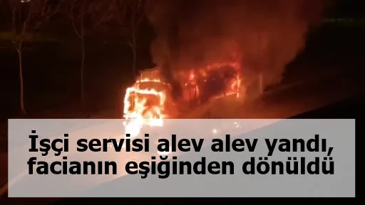 İşçi servisi alev alev yandı, facianın eşiğinden dönüldü