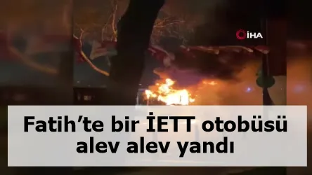 Fatih’te bir İETT otobüsü alev alev yandı