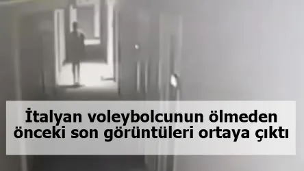 İtalyan voleybolcunun ölmeden önceki son görüntüleri ortaya çıktı