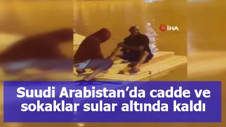 Suudi Arabistan’da cadde ve sokaklar sular altında kaldı