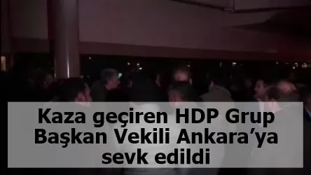 Kaza geçiren HDP Grup Başkan Vekili Ankara’ya sevk edildi