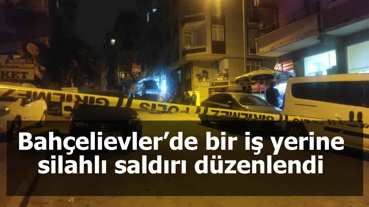 Bahçelievler’de bir iş yerine silahlı saldırı düzenlendi