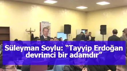 Süleyman Soylu: “Tayyip Erdoğan devrimci bir adamdır”