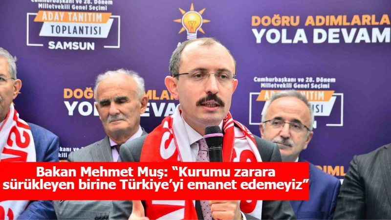 Bakan Mehmet Muş: “Kurumu zarara sürükleyen birine Türkiye’yi emanet edemeyiz”