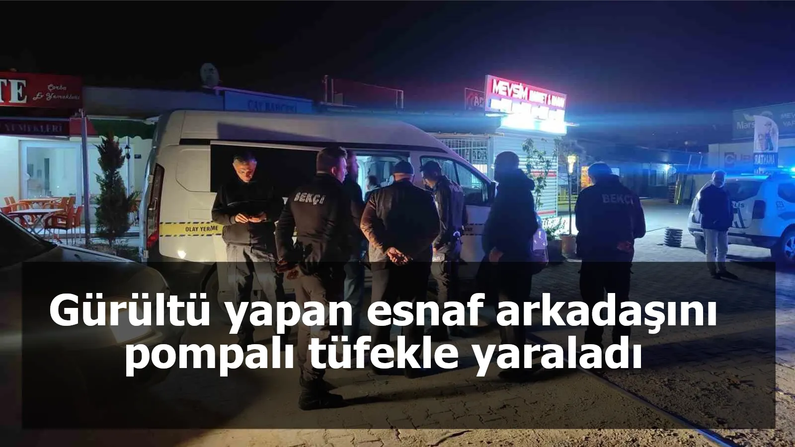 Gürültü yapan esnaf arkadaşını pompalı tüfekle yaraladı