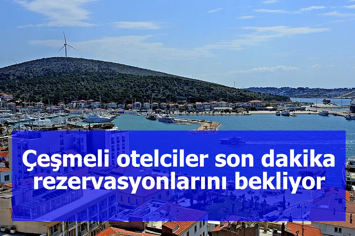 Çeşmeli otelciler son dakika rezervasyonlarını bekliyor