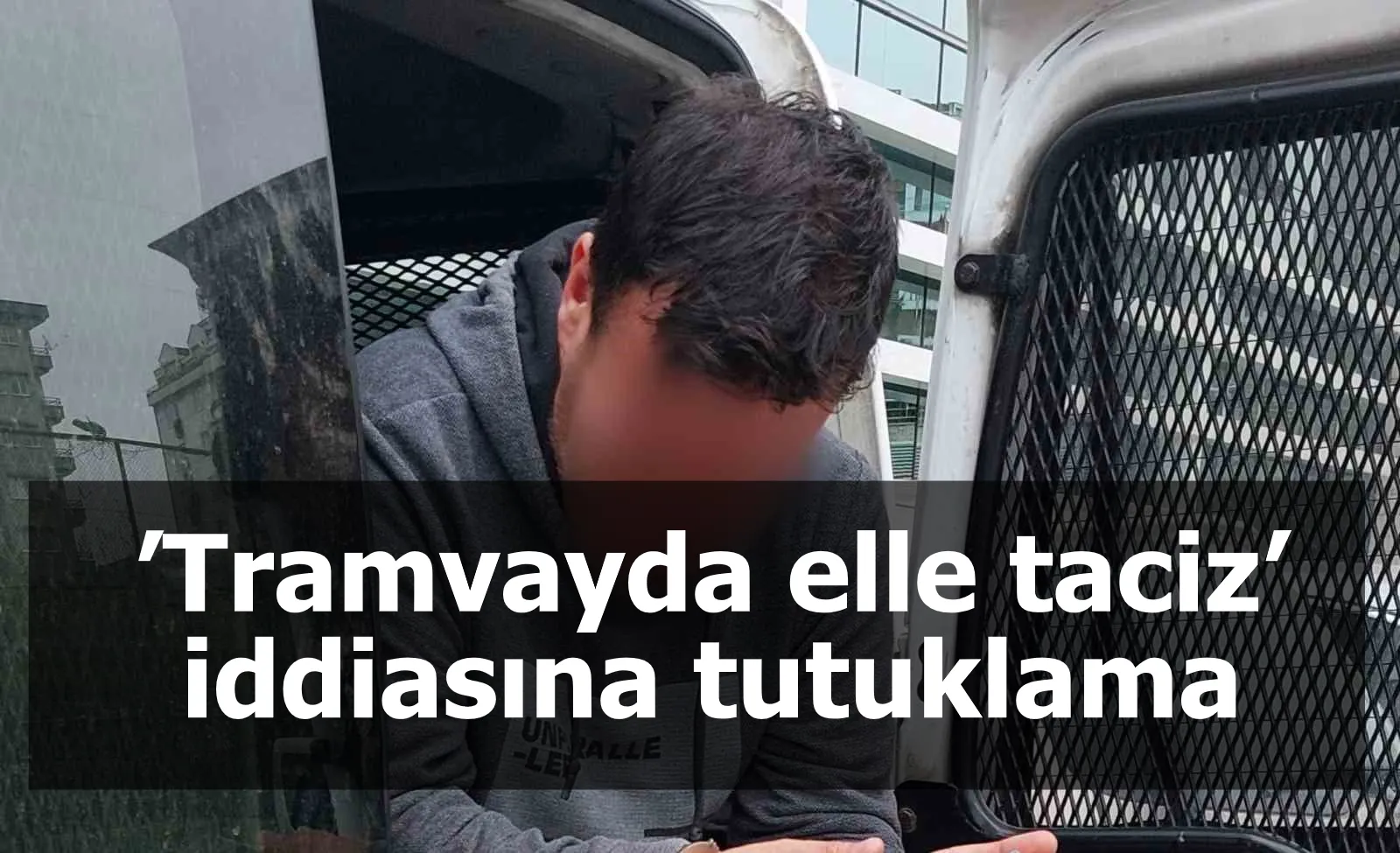 ’Tramvayda elle taciz’ iddiasına tutuklama