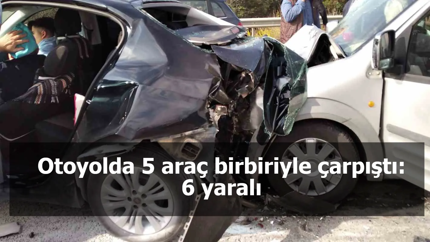 Otoyolda 5 araç birbiriyle çarpıştı: 6 yaralı