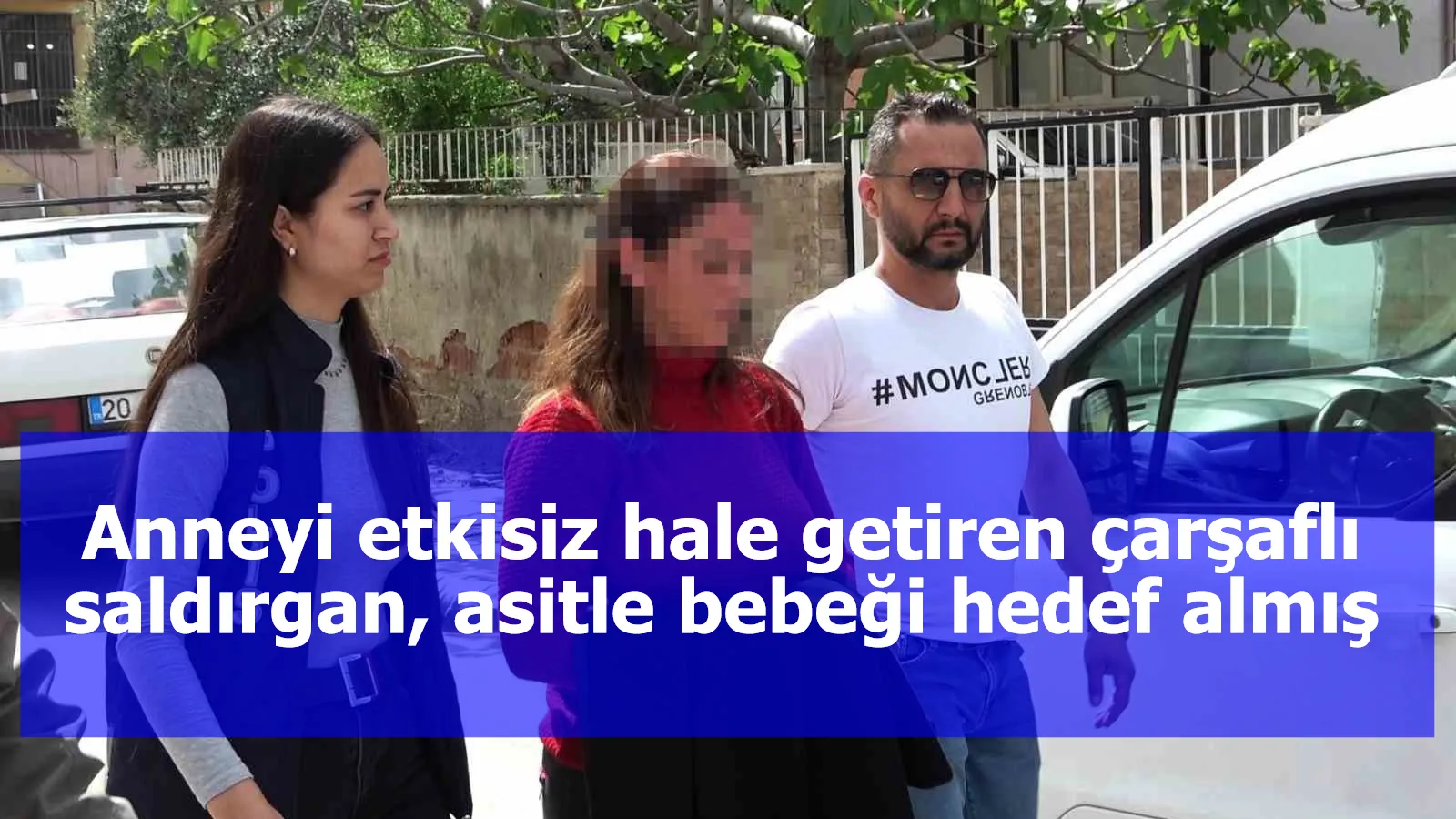 Anneyi etkisiz hale getiren çarşaflı saldırgan, asitle bebeği hedef almış