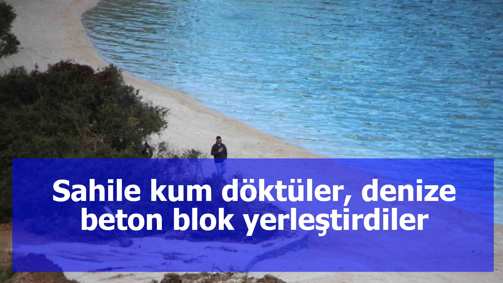 Sahile kum döktüler, denize beton blok yerleştirdiler