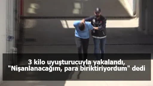 3 kilo uyuşturucuyla yakalandı, "Nişanlanacağım, para biriktiriyordum" dedi