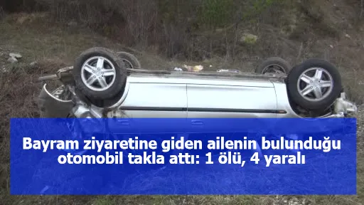 Bayram ziyaretine giden ailenin bulunduğu otomobil takla attı: 1 ölü, 4 yaralı