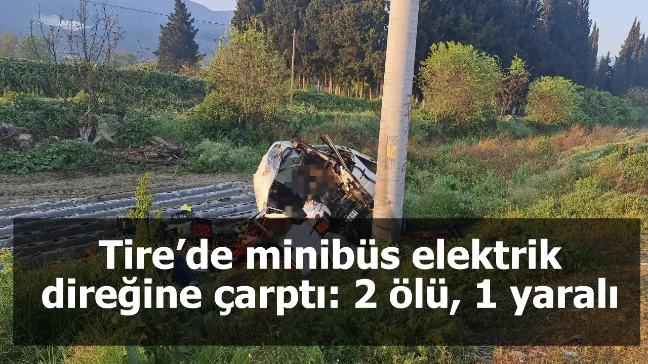 Tire’de minibüs elektrik direğine çarptı: 2 ölü, 1 yaralı