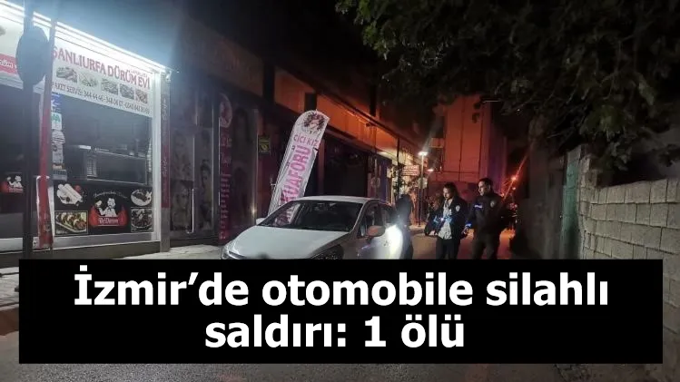 İzmir’de otomobile silahlı saldırı: 1 ölü