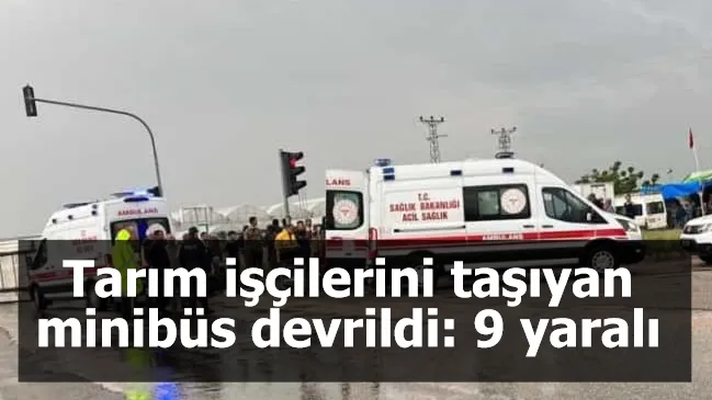 Tarım işçilerini taşıyan minibüs devrildi: 9 yaralı