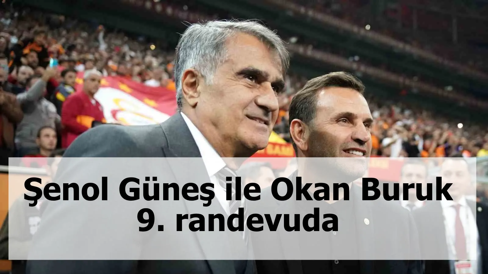 Şenol Güneş ile Okan Buruk 9. randevuda