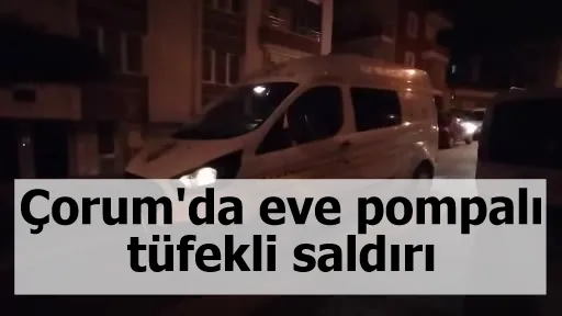 Çorum’da eve pompalı tüfekli saldırı