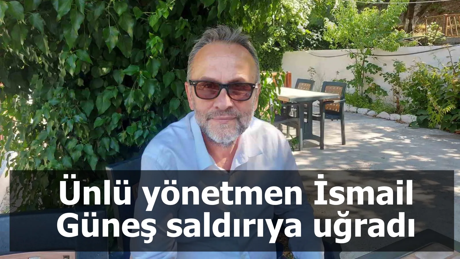 Ünlü yönetmen İsmail Güneş saldırıya uğradı